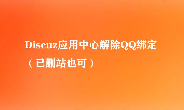 Discuz应用中心解除QQ绑定（已删站也可）