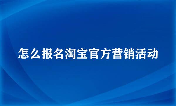 怎么报名淘宝官方营销活动