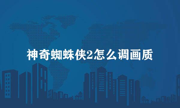 神奇蜘蛛侠2怎么调画质