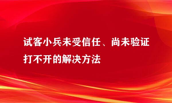 试客小兵未受信任、尚未验证打不开的解决方法