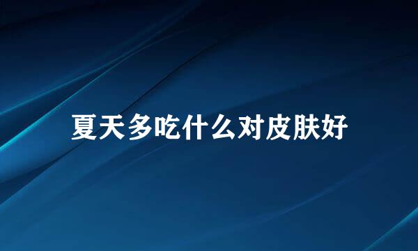 夏天多吃什么对皮肤好