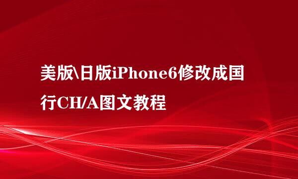 美版\日版iPhone6修改成国行CH/A图文教程