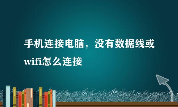 手机连接电脑，没有数据线或wifi怎么连接