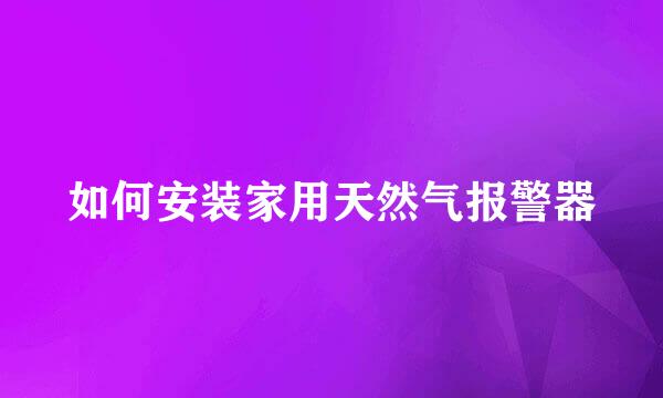 如何安装家用天然气报警器