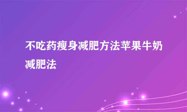 不吃药瘦身减肥方法苹果牛奶减肥法