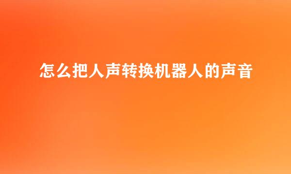 怎么把人声转换机器人的声音