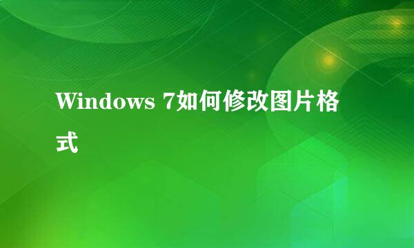 Windows 7如何修改图片格式
