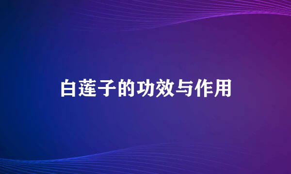 白莲子的功效与作用