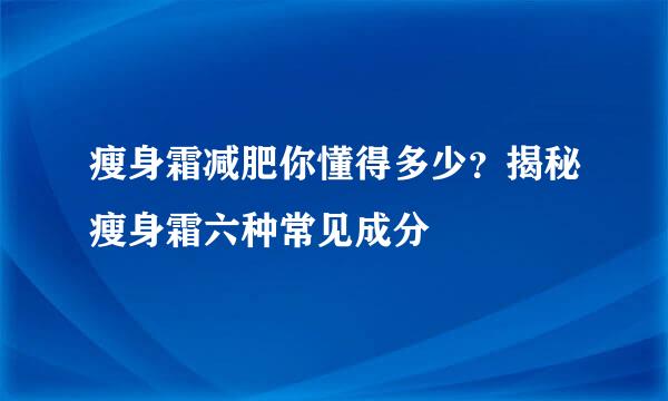 瘦身霜减肥你懂得多少?揭秘瘦身霜六种常见成分