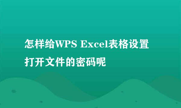 怎样给WPS Excel表格设置打开文件的密码呢