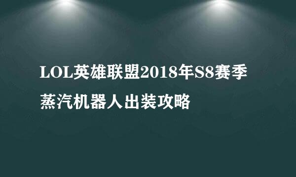 LOL英雄联盟2018年S8赛季蒸汽机器人出装攻略