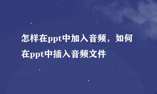 怎样在ppt中加入音频，如何在ppt中插入音频文件