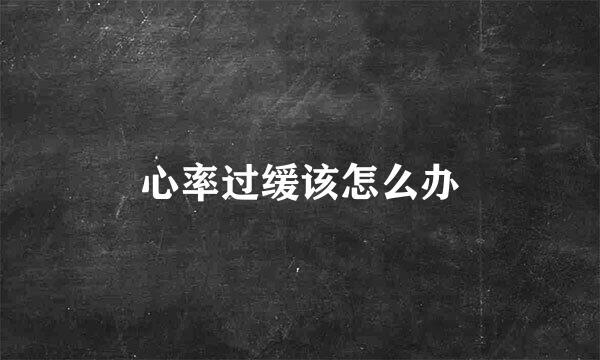 心率过缓该怎么办