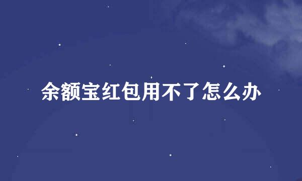 余额宝红包用不了怎么办