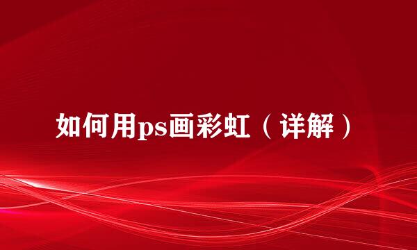 如何用ps画彩虹（详解）