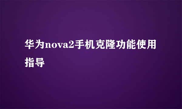 华为nova2手机克隆功能使用指导