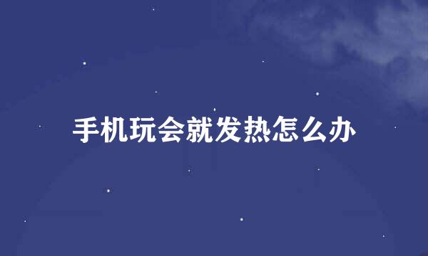 手机玩会就发热怎么办