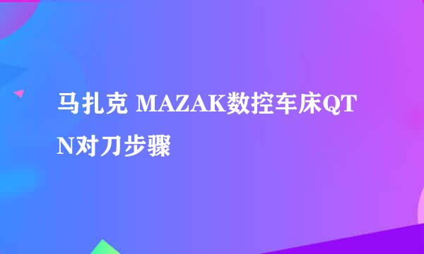 马扎克 MAZAK数控车床QTN对刀步骤