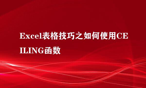 Excel表格技巧之如何使用CEILING函数