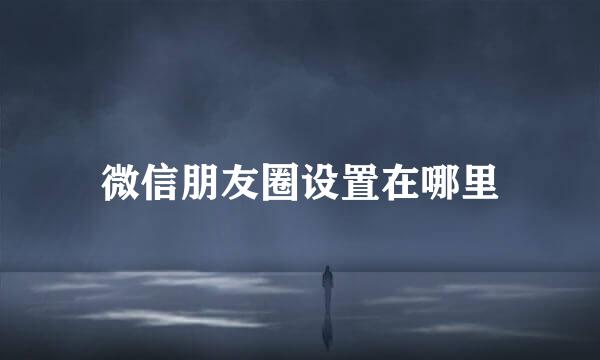 微信朋友圈设置在哪里