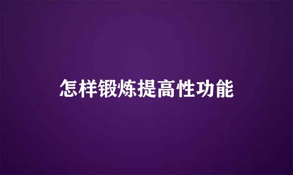 怎样锻炼提高性功能