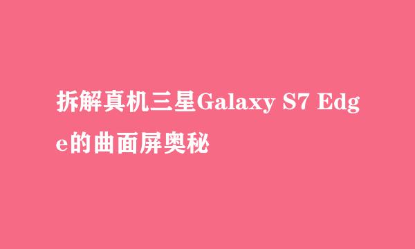 拆解真机三星Galaxy S7 Edge的曲面屏奥秘