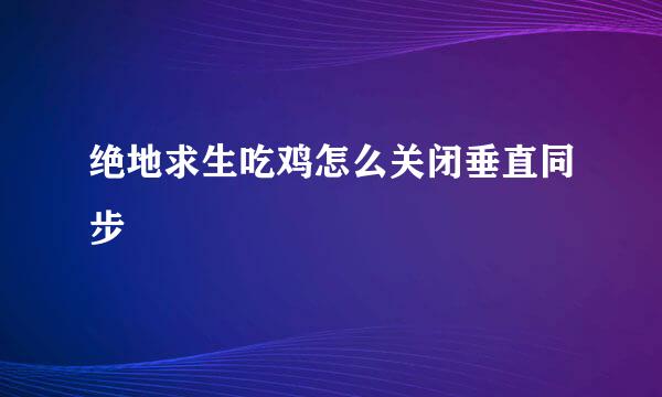 绝地求生吃鸡怎么关闭垂直同步