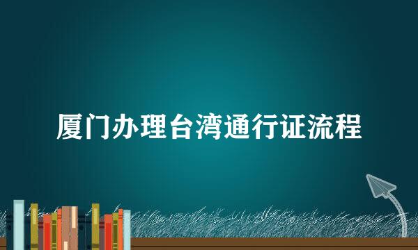 厦门办理台湾通行证流程