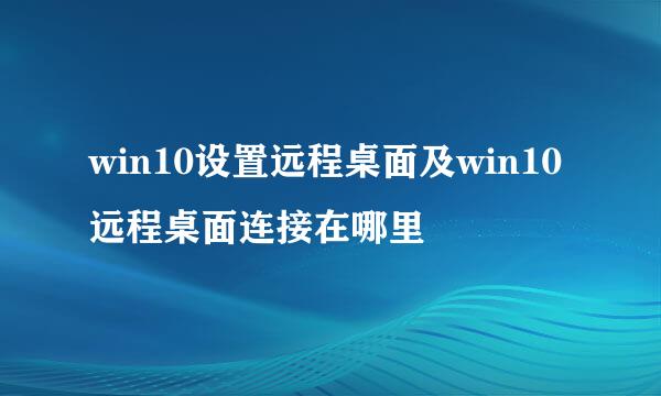 win10设置远程桌面及win10远程桌面连接在哪里
