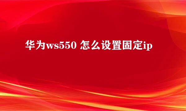 华为ws550 怎么设置固定ip