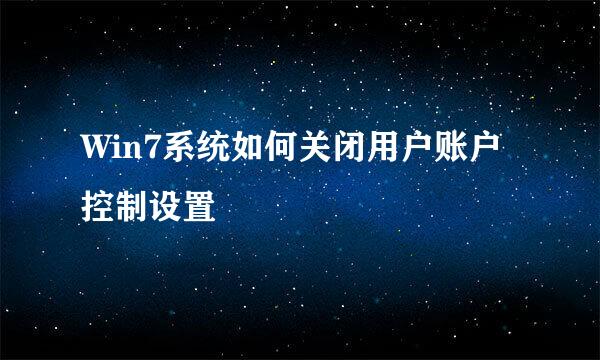 Win7系统如何关闭用户账户控制设置