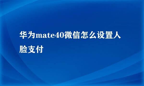 华为mate40微信怎么设置人脸支付