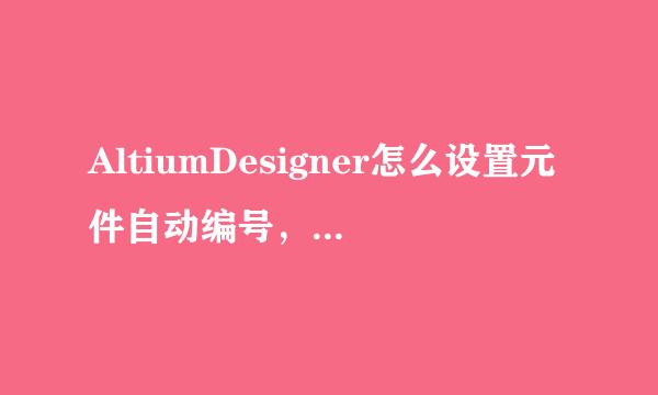AltiumDesigner怎么设置元件自动编号，图文教程