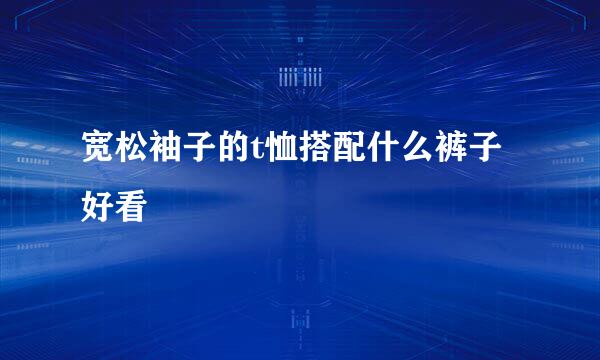 宽松袖子的t恤搭配什么裤子好看