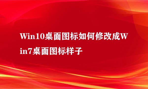 Win10桌面图标如何修改成Win7桌面图标样子