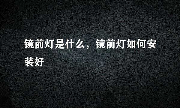 镜前灯是什么，镜前灯如何安装好