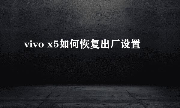 vivo x5如何恢复出厂设置