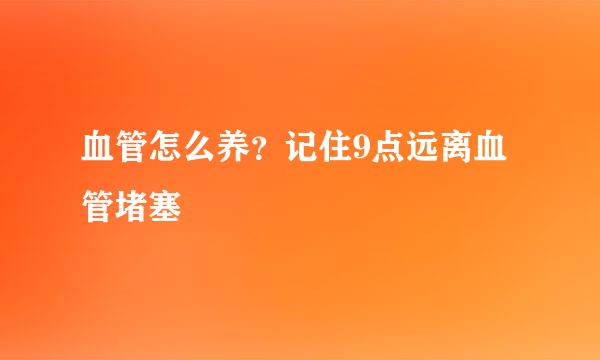 血管怎么养？记住9点远离血管堵塞