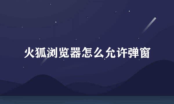 火狐浏览器怎么允许弹窗