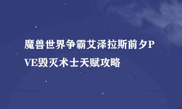 魔兽世界争霸艾泽拉斯前夕PVE毁灭术士天赋攻略
