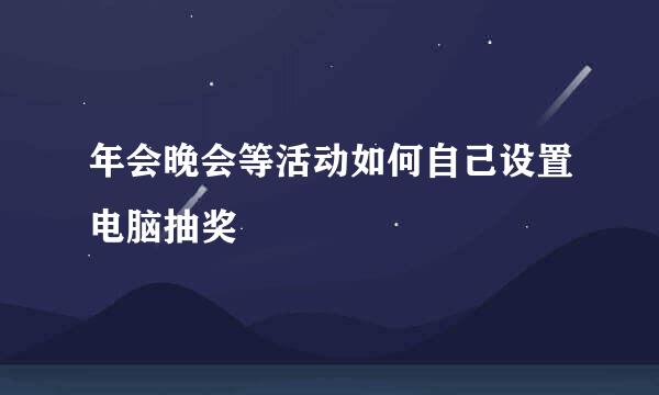 年会晚会等活动如何自己设置电脑抽奖