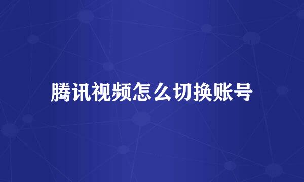 腾讯视频怎么切换账号