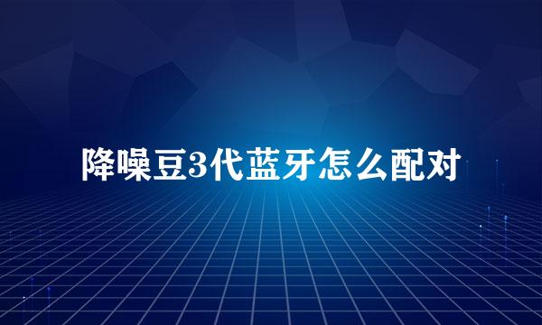 降噪豆3代蓝牙怎么配对