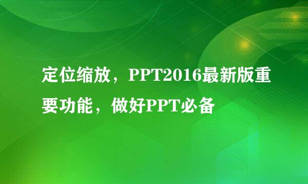 定位缩放，PPT2016最新版重要功能，做好PPT必备