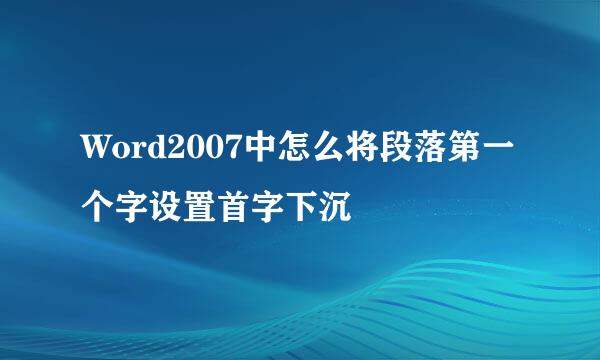 Word2007中怎么将段落第一个字设置首字下沉