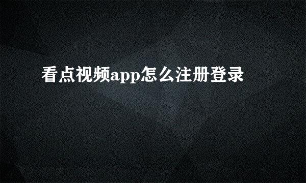 看点视频app怎么注册登录
