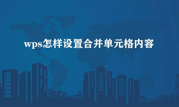 wps怎样设置合并单元格内容