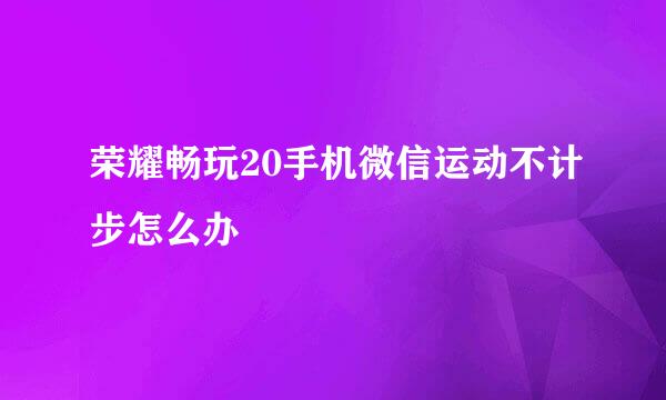 荣耀畅玩20手机微信运动不计步怎么办