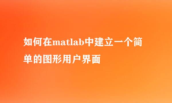 如何在matlab中建立一个简单的图形用户界面