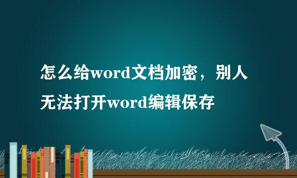 怎么给word文档加密，别人无法打开word编辑保存
